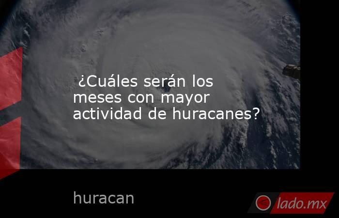  ¿Cuáles serán los meses con mayor actividad de huracanes?. Noticias en tiempo real