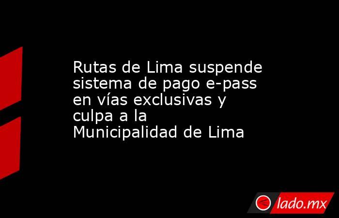 Rutas de Lima suspende sistema de pago e-pass en vías exclusivas y culpa a la Municipalidad de Lima. Noticias en tiempo real