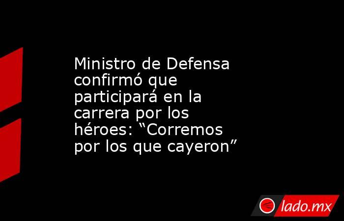 Ministro de Defensa confirmó que participará en la carrera por los héroes: “Corremos por los que cayeron”. Noticias en tiempo real