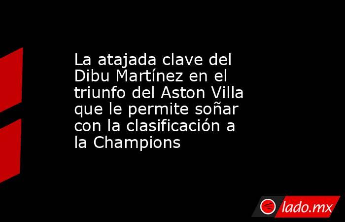 La atajada clave del Dibu Martínez en el triunfo del Aston Villa que le permite soñar con la clasificación a la Champions. Noticias en tiempo real