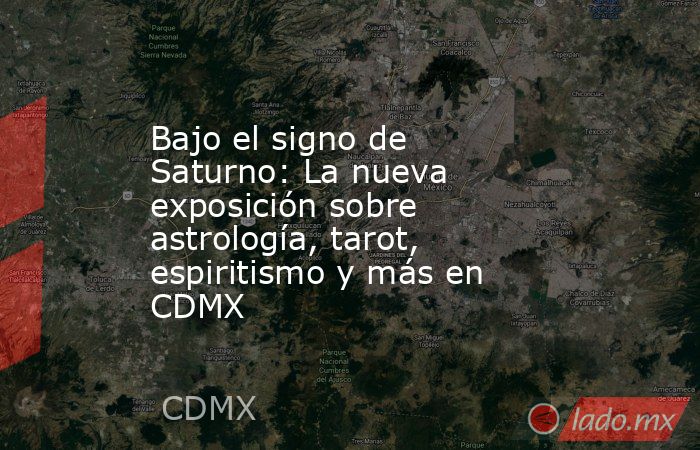 Bajo el signo de Saturno: La nueva exposición sobre astrología, tarot, espiritismo y más en CDMX. Noticias en tiempo real