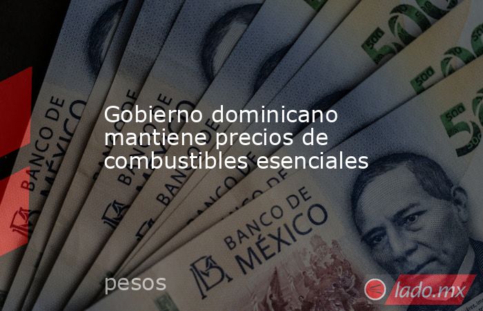 Gobierno dominicano mantiene precios de combustibles esenciales. Noticias en tiempo real
