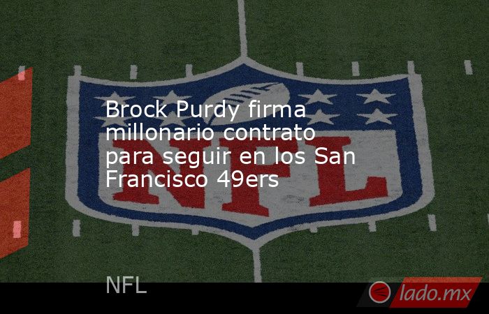 Brock Purdy firma millonario contrato para seguir en los San Francisco 49ers. Noticias en tiempo real
