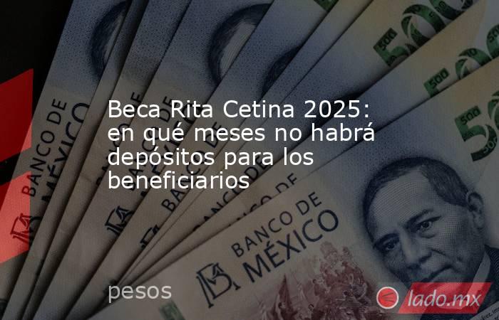 Beca Rita Cetina 2025: en qué meses no habrá depósitos para los beneficiarios. Noticias en tiempo real