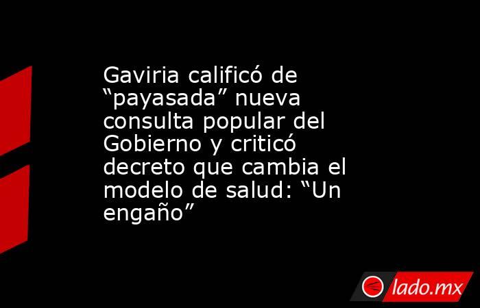 Gaviria calificó de “payasada” nueva consulta popular del Gobierno y criticó decreto que cambia el modelo de salud: “Un engaño”. Noticias en tiempo real