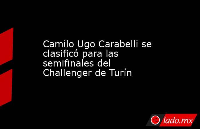 Camilo Ugo Carabelli se clasificó para las semifinales del Challenger de Turín. Noticias en tiempo real