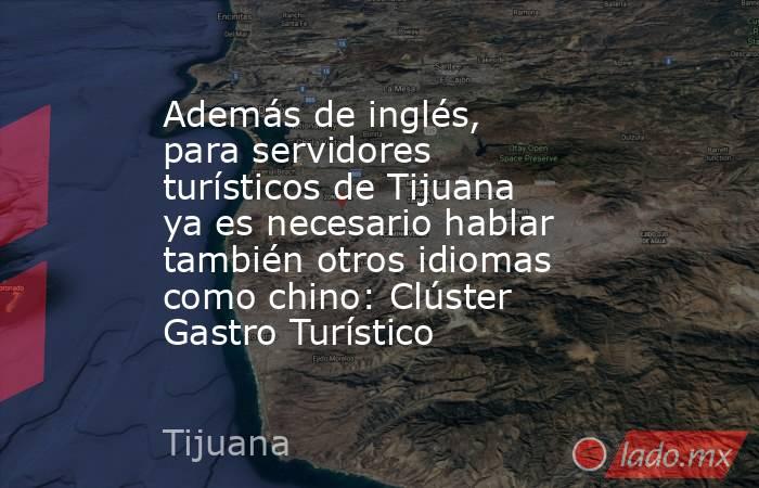 Además de inglés, para servidores turísticos de Tijuana ya es necesario hablar también otros idiomas como chino: Clúster Gastro Turístico. Noticias en tiempo real