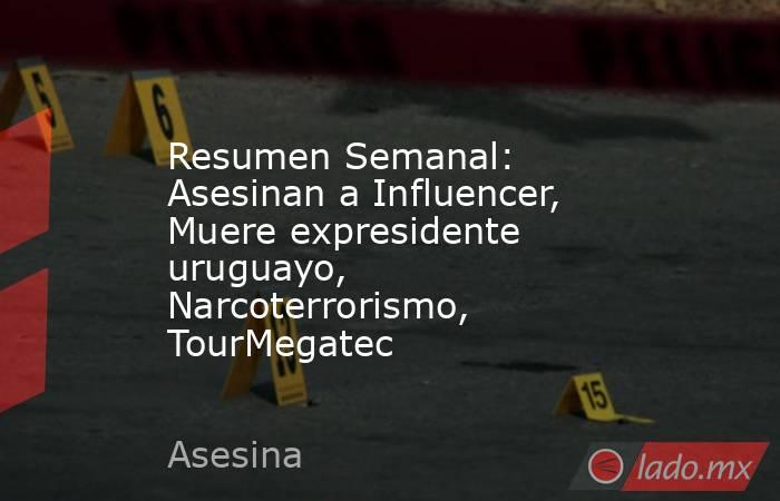 Resumen Semanal: Asesinan a Influencer, Muere expresidente uruguayo, Narcoterrorismo, TourMegatec. Noticias en tiempo real