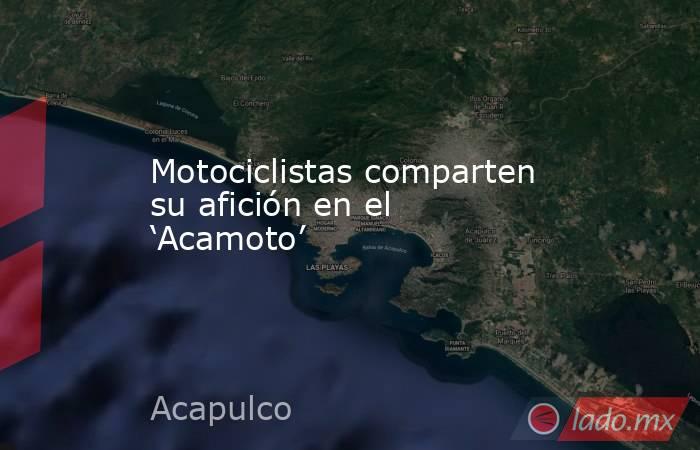 Motociclistas comparten su afición en el ‘Acamoto’. Noticias en tiempo real