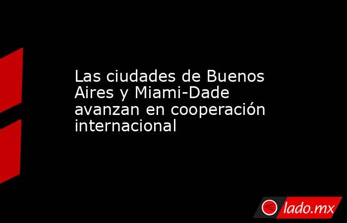 Las ciudades de Buenos Aires y Miami-Dade avanzan en cooperación internacional. Noticias en tiempo real