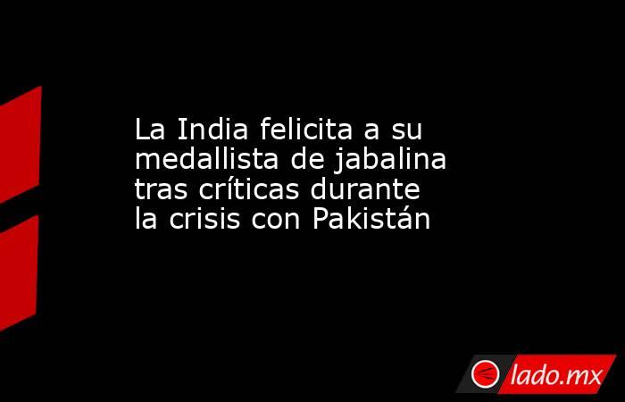 La India felicita a su medallista de jabalina tras críticas durante la crisis con Pakistán. Noticias en tiempo real