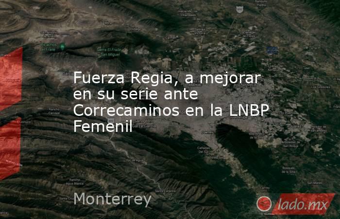 Fuerza Regia, a mejorar en su serie ante Correcaminos en la LNBP Femenil. Noticias en tiempo real