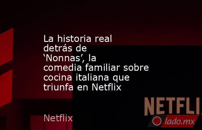La historia real detrás de ‘Nonnas’, la comedia familiar sobre cocina italiana que triunfa en Netflix. Noticias en tiempo real