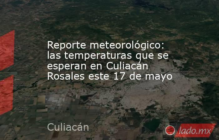 Reporte meteorológico: las temperaturas que se esperan en Culiacán Rosales este 17 de mayo. Noticias en tiempo real