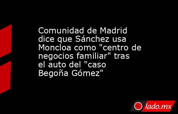Comunidad de Madrid dice que Sánchez usa Moncloa como 