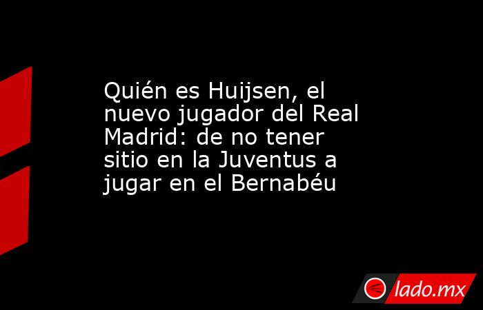 Quién es Huijsen, el nuevo jugador del Real Madrid: de no tener sitio en la Juventus a jugar en el Bernabéu. Noticias en tiempo real
