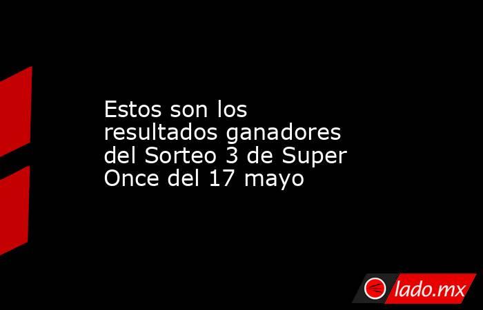 Estos son los resultados ganadores del Sorteo 3 de Super Once del 17 mayo. Noticias en tiempo real