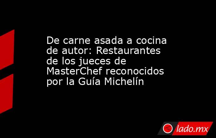 De carne asada a cocina de autor: Restaurantes de los jueces de MasterChef reconocidos por la Guía Michelín. Noticias en tiempo real