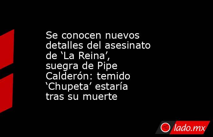 Se conocen nuevos detalles del asesinato de ‘La Reina’, suegra de Pipe Calderón: temido ‘Chupeta’ estaría tras su muerte. Noticias en tiempo real