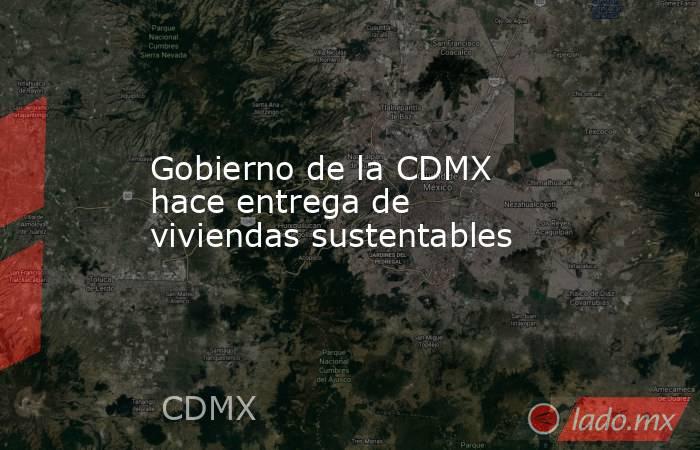 Gobierno de la CDMX hace entrega de viviendas sustentables . Noticias en tiempo real