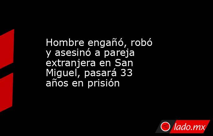 Hombre engañó, robó y asesinó a pareja extranjera en San Miguel, pasará 33 años en prisión. Noticias en tiempo real