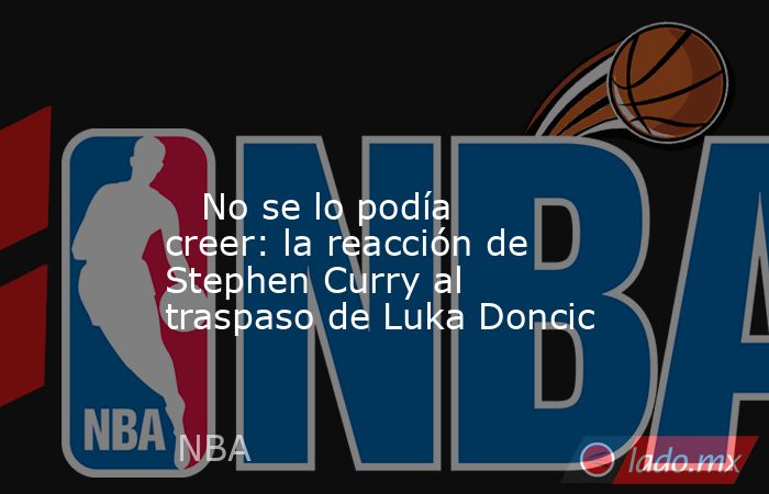                                                                                                                            No se lo podía creer: la reacción de Stephen Curry al traspaso de Luka Doncic                                                       . Noticias en tiempo real