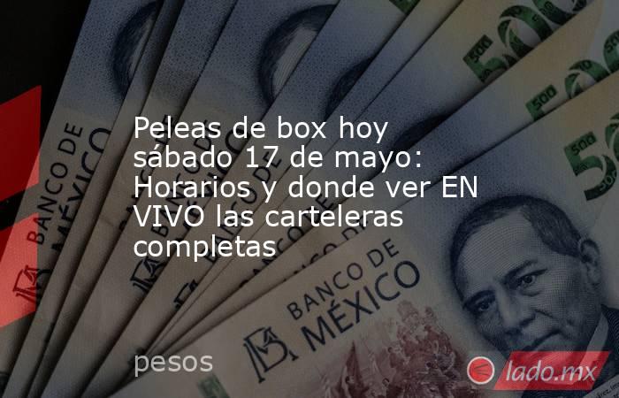 Peleas de box hoy sábado 17 de mayo: Horarios y donde ver EN VIVO las carteleras completas. Noticias en tiempo real