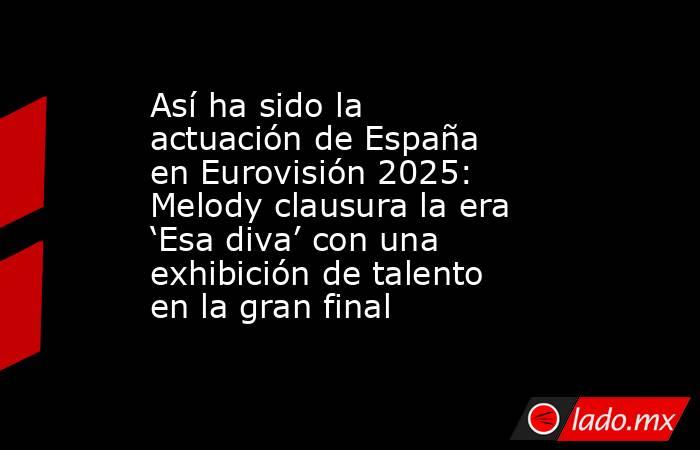 Así ha sido la actuación de España en Eurovisión 2025: Melody clausura la era ‘Esa diva’ con una exhibición de talento en la gran final. Noticias en tiempo real