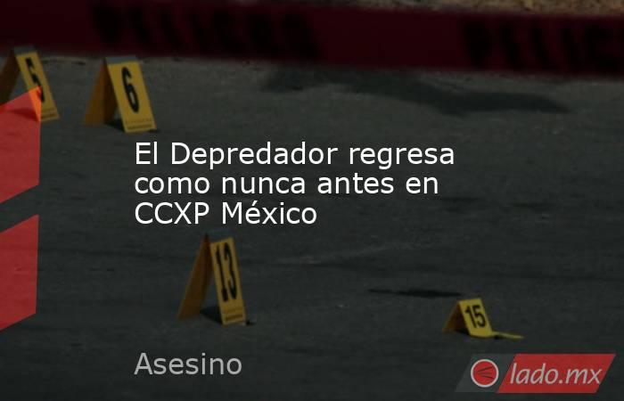 El Depredador regresa como nunca antes en CCXP México. Noticias en tiempo real
