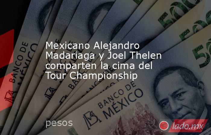 Mexicano Alejandro Madariaga y Joel Thelen comparten la cima del Tour Championship. Noticias en tiempo real