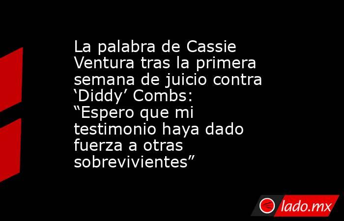 La palabra de Cassie Ventura tras la primera semana de juicio contra ‘Diddy’ Combs: “Espero que mi testimonio haya dado fuerza a otras sobrevivientes”. Noticias en tiempo real