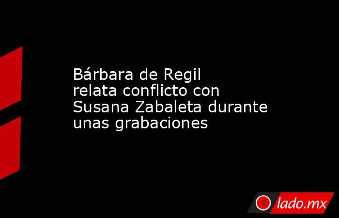 Bárbara de Regil relata conflicto con Susana Zabaleta durante unas grabaciones. Noticias en tiempo real