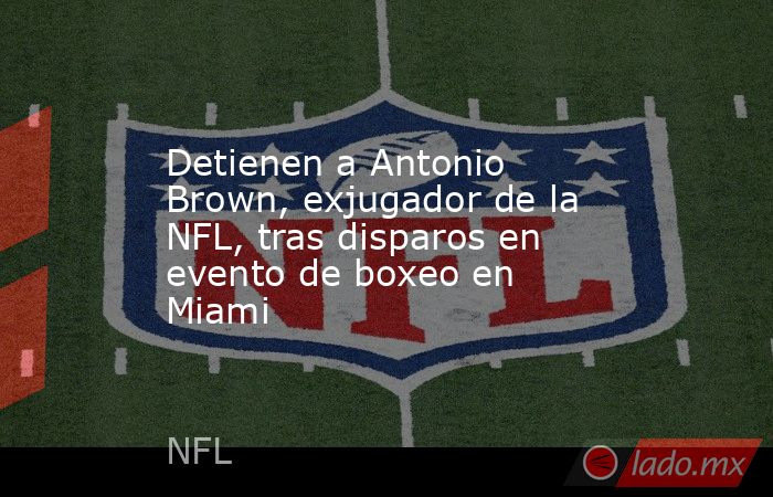 Detienen a Antonio Brown, exjugador de la NFL, tras disparos en evento de boxeo en Miami. Noticias en tiempo real