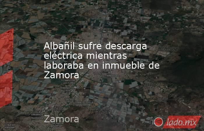 Albañil sufre descarga eléctrica mientras laboraba en inmueble de Zamora. Noticias en tiempo real