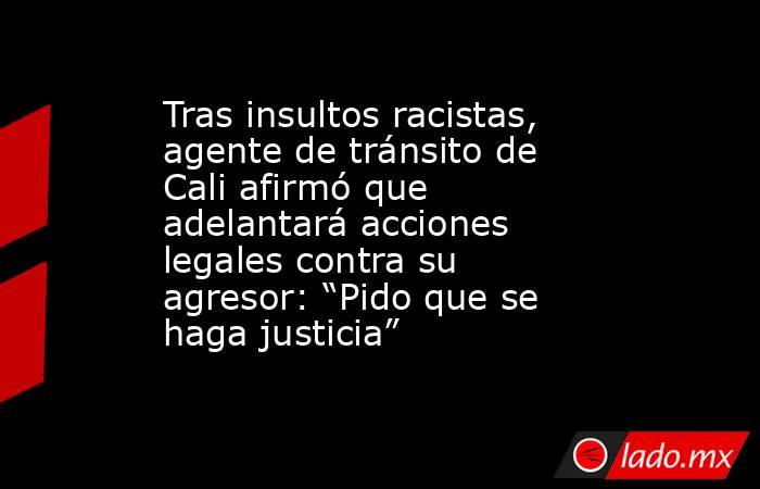 Tras insultos racistas, agente de tránsito de Cali afirmó que adelantará acciones legales contra su agresor: “Pido que se haga justicia”. Noticias en tiempo real