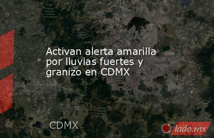 Activan alerta amarilla por lluvias fuertes y granizo en CDMX. Noticias en tiempo real