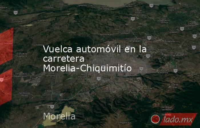 Vuelca automóvil en la carretera Morelia-Chiquimitío. Noticias en tiempo real