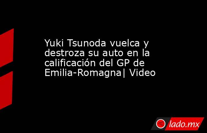 Yuki Tsunoda vuelca y destroza su auto en la calificación del GP de Emilia-Romagna| Video. Noticias en tiempo real