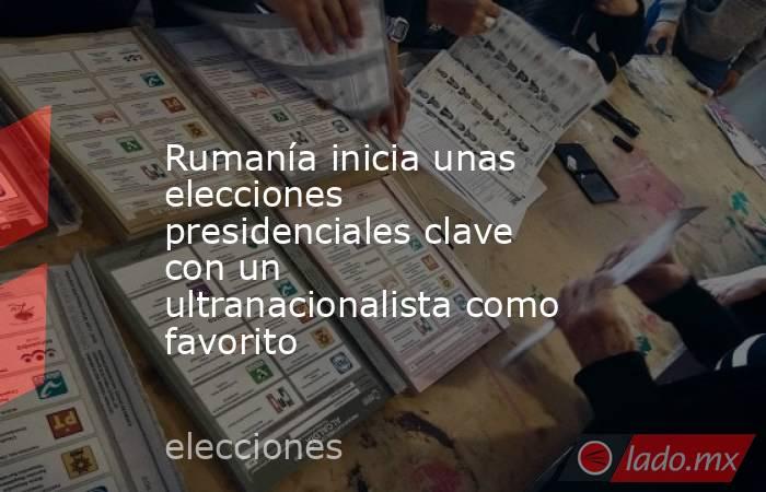 Rumanía inicia unas elecciones presidenciales clave con un ultranacionalista como favorito. Noticias en tiempo real