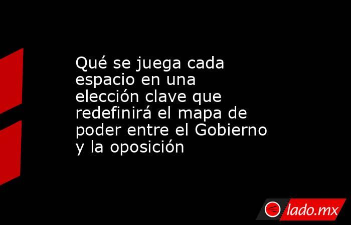 Qué se juega cada espacio en una elección clave que redefinirá el mapa de poder entre el Gobierno y la oposición . Noticias en tiempo real
