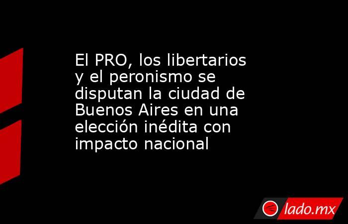 El PRO, los libertarios y el peronismo se disputan la ciudad de Buenos Aires en una elección inédita con impacto nacional . Noticias en tiempo real