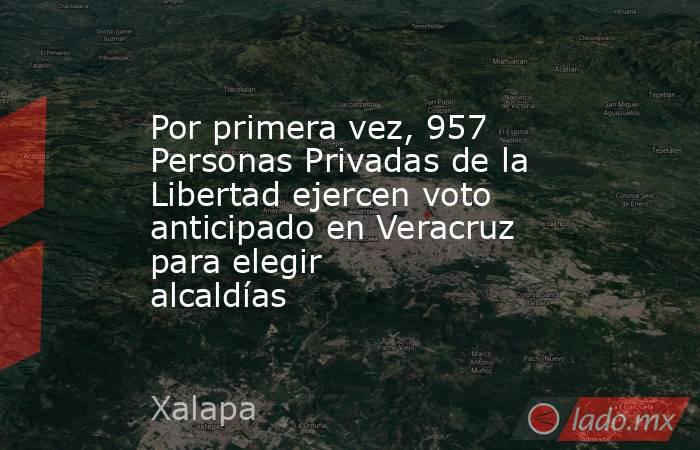 Por primera vez, 957 Personas Privadas de la Libertad ejercen voto anticipado en Veracruz para elegir alcaldías . Noticias en tiempo real