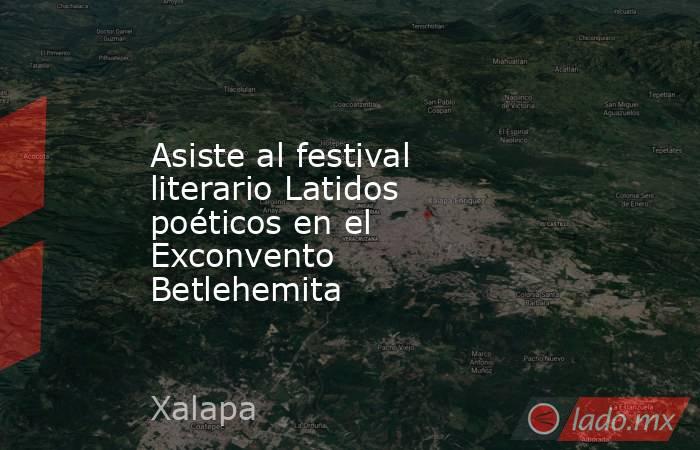 Asiste al festival literario Latidos poéticos en el Exconvento Betlehemita . Noticias en tiempo real