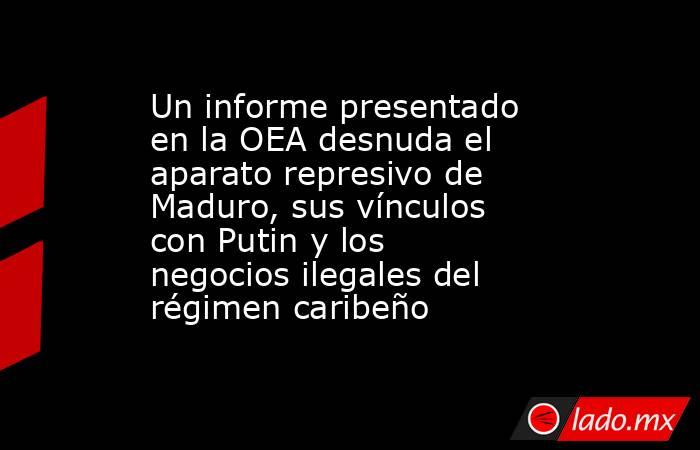 Un informe presentado en la OEA desnuda el aparato represivo de Maduro, sus vínculos con Putin y los negocios ilegales del régimen caribeño. Noticias en tiempo real