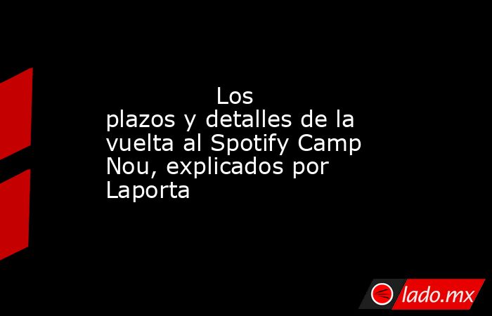               Los plazos y detalles de la vuelta al Spotify Camp Nou, explicados por Laporta          . Noticias en tiempo real