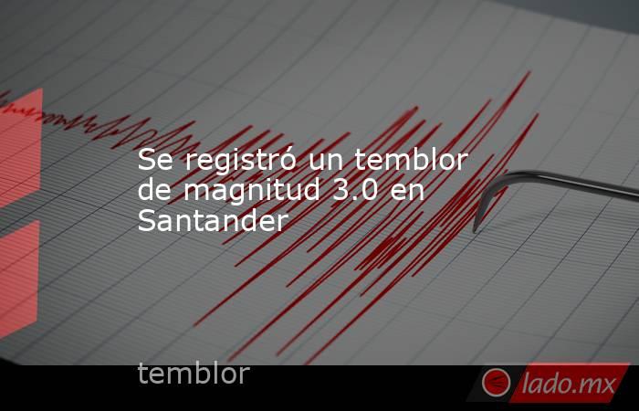 Se registró un temblor de magnitud 3.0 en Santander. Noticias en tiempo real