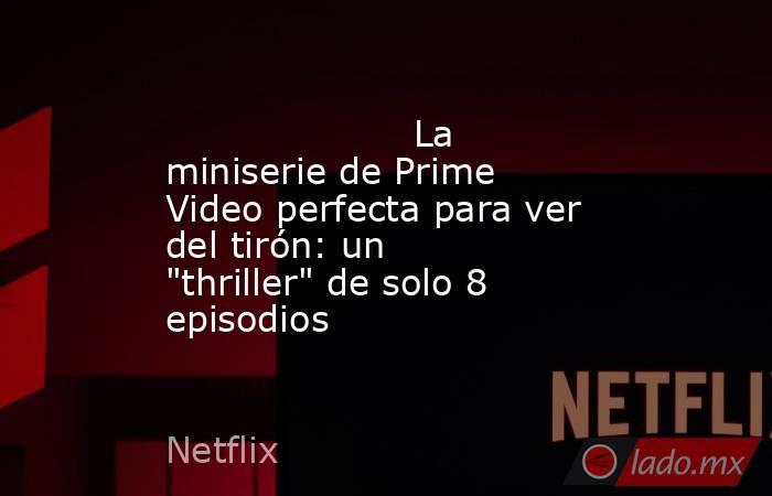                                                                                             La miniserie de Prime Video perfecta para ver del tirón: un 