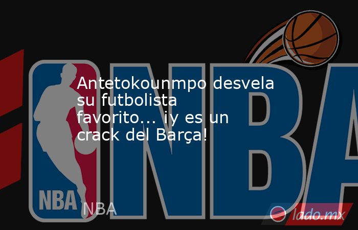                                            Antetokounmpo desvela su futbolista favorito... ¡y es un crack del Barça!                                       . Noticias en tiempo real