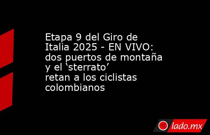 Etapa 9 del Giro de Italia 2025 - EN VIVO: dos puertos de montaña y el ‘sterrato’ retan a los ciclistas colombianos. Noticias en tiempo real