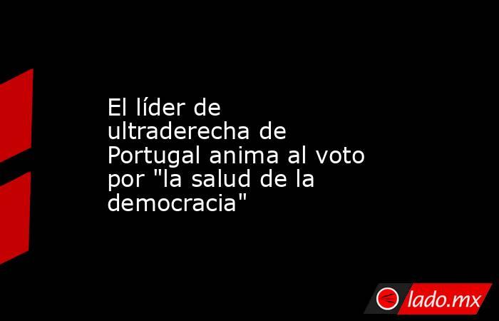El líder de ultraderecha de Portugal anima al voto por 